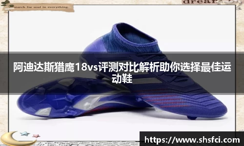 阿迪达斯猎鹰18vs评测对比解析助你选择最佳运动鞋