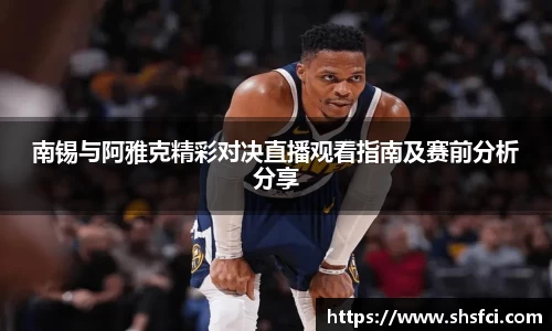 南锡与阿雅克精彩对决直播观看指南及赛前分析分享