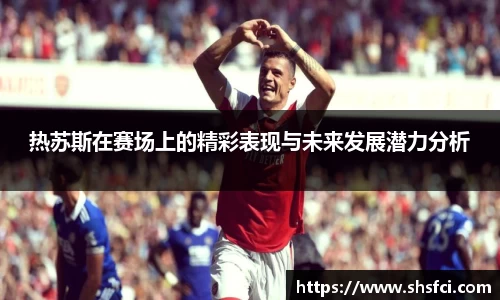 热苏斯在赛场上的精彩表现与未来发展潜力分析