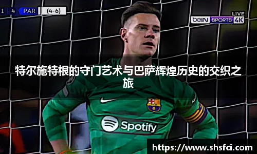 特尔施特根的守门艺术与巴萨辉煌历史的交织之旅