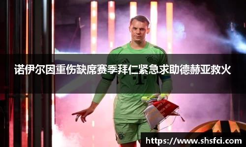 诺伊尔因重伤缺席赛季拜仁紧急求助德赫亚救火